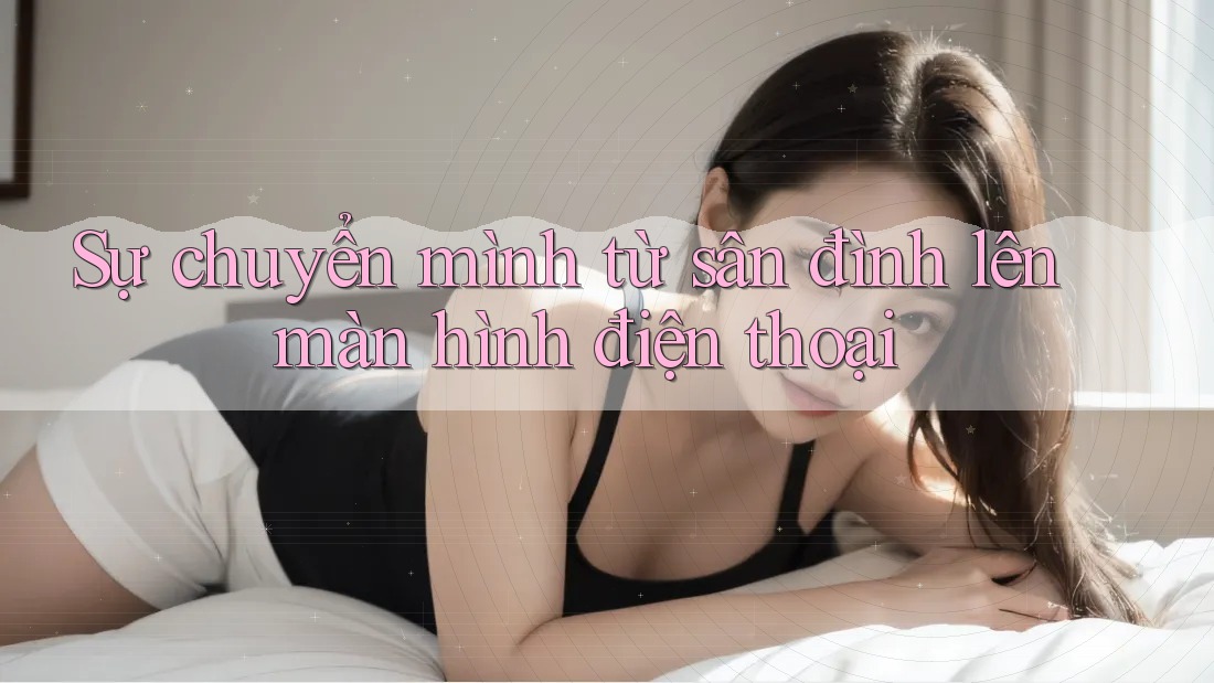 Sự chuyển mình từ sân đình lên màn hình điện thoại Sự chuyển mình từ sân đình lên màn hình điện thoại