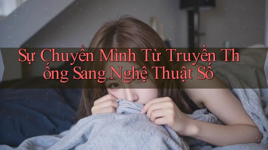 Sự Chuyển Mình Từ Truyền Thống Sang Nghệ Thuật Số