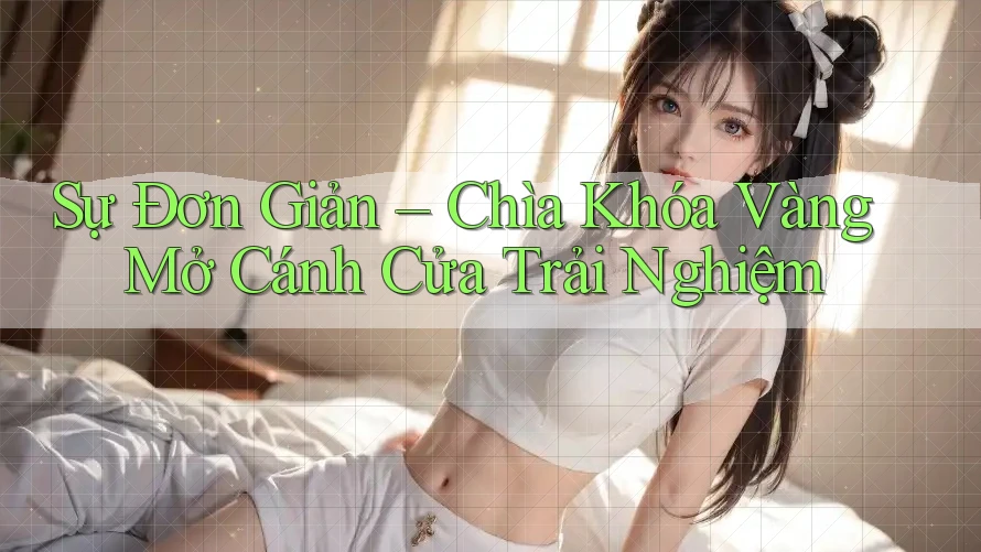 Sự Đơn Giản – Chìa Khóa Vàng Mở Cánh Cửa Trải Nghiệm Sự Đơn Giản – Chìa Khóa Vàng Mở Cánh Cửa Trải Nghiệm