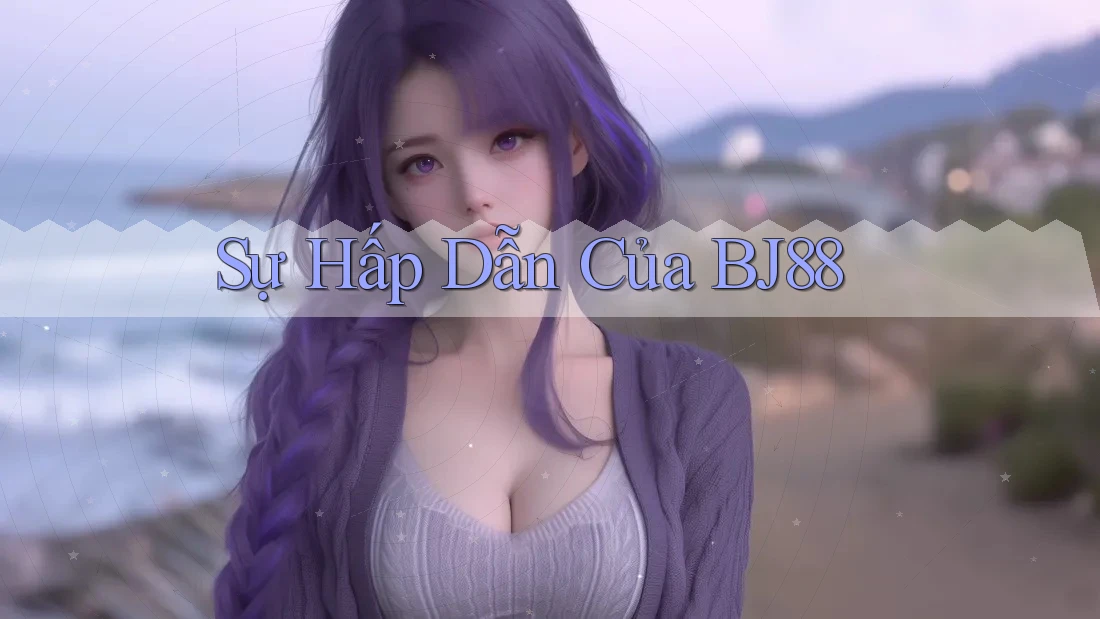 Sự Hấp Dẫn Của BJ88 Sự Hấp Dẫn Của BJ88