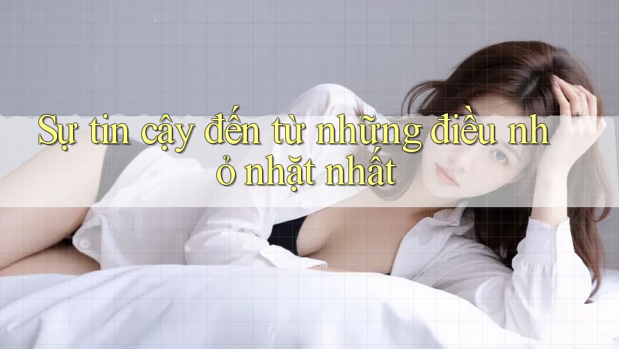 Sự tin cậy đến từ những điều nhỏ nhặt nhất