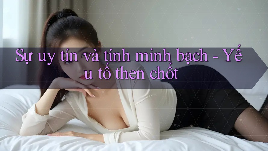 Sự uy tín và tính minh bạch - Yếu tố then chốt Sự uy tín và tính minh bạch - Yếu tố then chốt