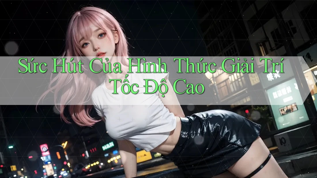 Sức Hút Của Hình Thức Giải Trí Tốc Độ Cao Sức Hút Của Hình Thức Giải Trí Tốc Độ Cao