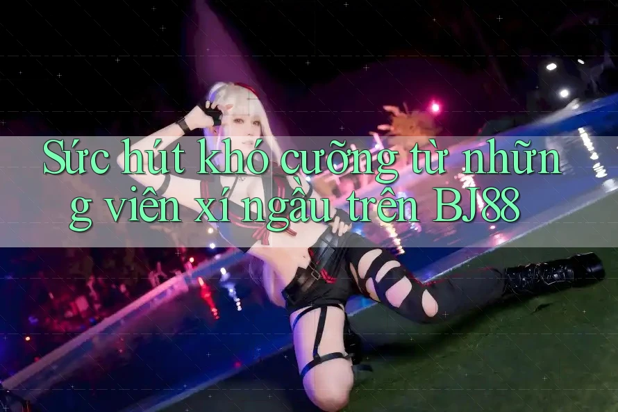 Sức hút khó cưỡng từ những viên xí ngầu trên BJ88
