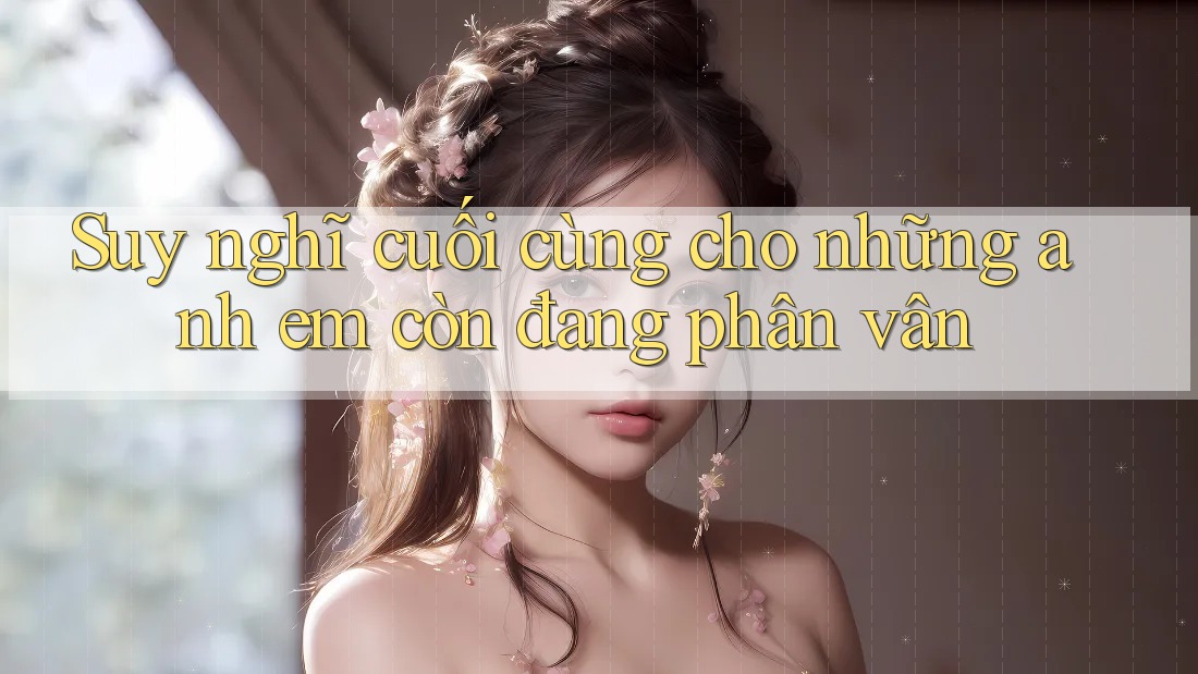 Suy nghĩ cuối cùng cho những anh em còn đang phân vân Suy nghĩ cuối cùng cho những anh em còn đang phân vân