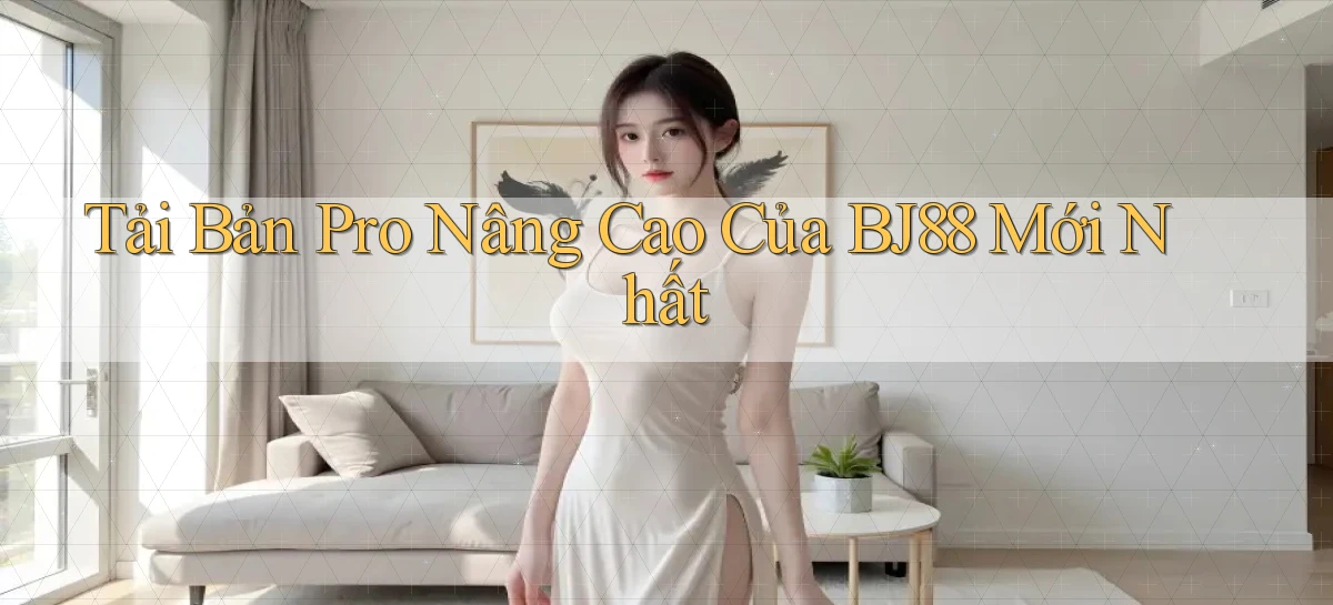 tải bản pro nâng cao của bj88 mới nhất
