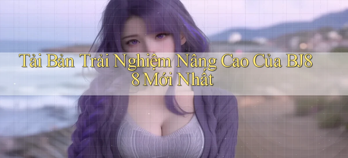tải bản trải nghiệm nâng cao của bj88 mới nhất