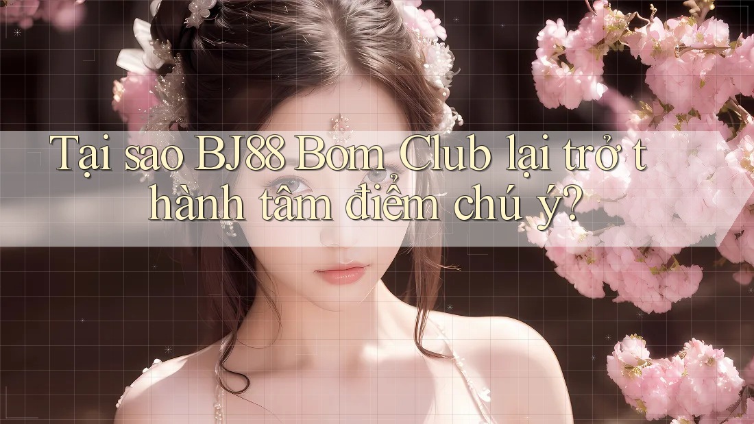 Tại sao BJ88 Bom Club lại trở thành tâm điểm chú ý? Tại sao BJ88 Bom Club lại trở thành tâm điểm chú ý?