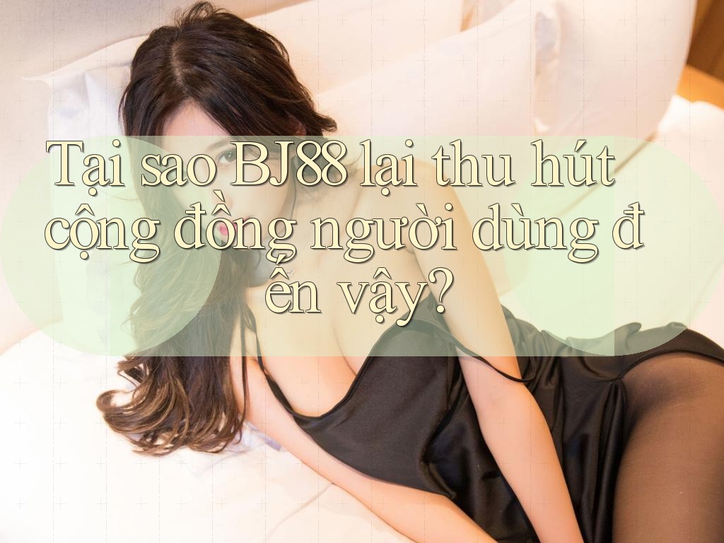 Tại sao BJ88 lại thu hút cộng đồng người dùng đến vậy? Tại sao BJ88 lại thu hút cộng đồng người dùng đến vậy?