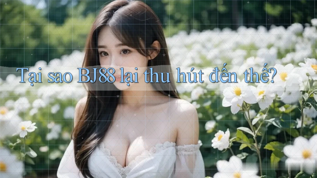 Tại sao BJ88 lại thu hút đến thế? Tại sao BJ88 lại thu hút đến thế?