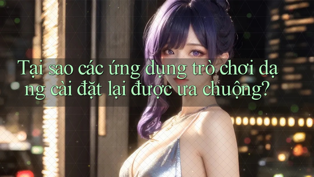 Tại sao các ứng dụng trò chơi dạng cài đặt lại được ưa chuộng? Tại sao các ứng dụng trò chơi dạng cài đặt lại được ưa chuộng?
