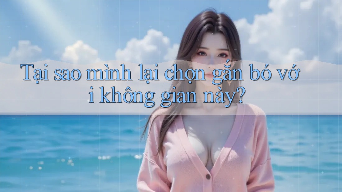 Tại sao mình lại chọn gắn bó với không gian này? Tại sao mình lại chọn gắn bó với không gian này?