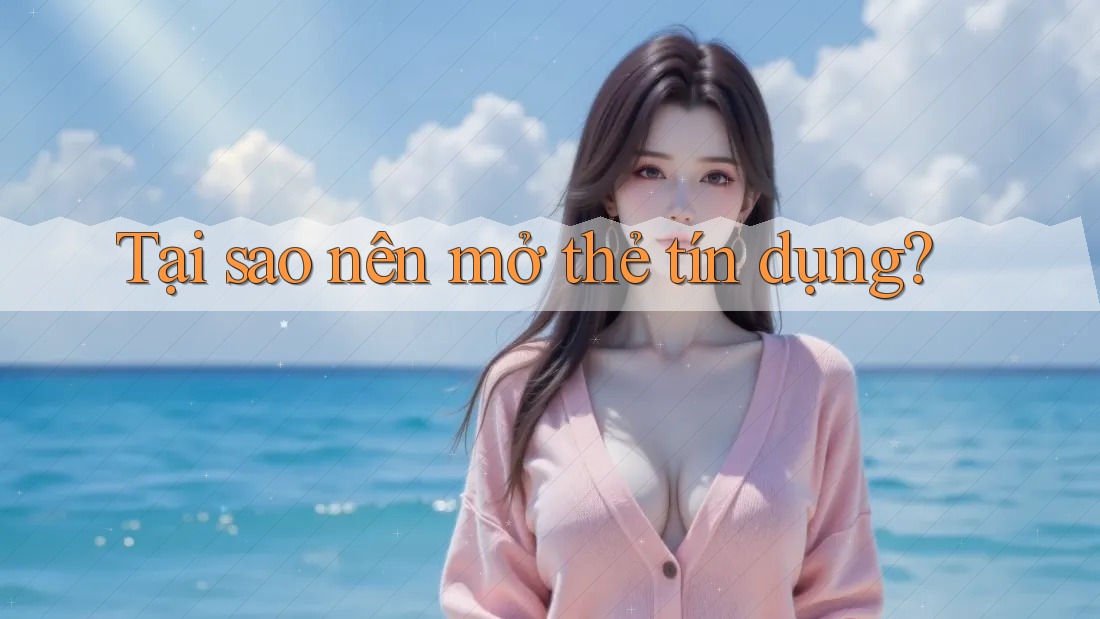 Tại sao nên mở thẻ tín dụng? Tại sao nên mở thẻ tín dụng?