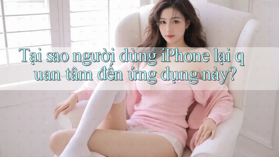 Tại sao người dùng iPhone lại quan tâm đến ứng dụng này? Tại sao người dùng iPhone lại quan tâm đến ứng dụng này?