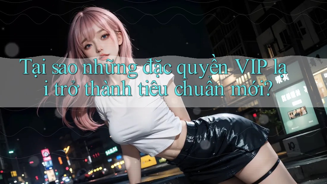 Tại sao những đặc quyền VIP lại trở thành tiêu chuẩn mới? Tại sao những đặc quyền VIP lại trở thành tiêu chuẩn mới?