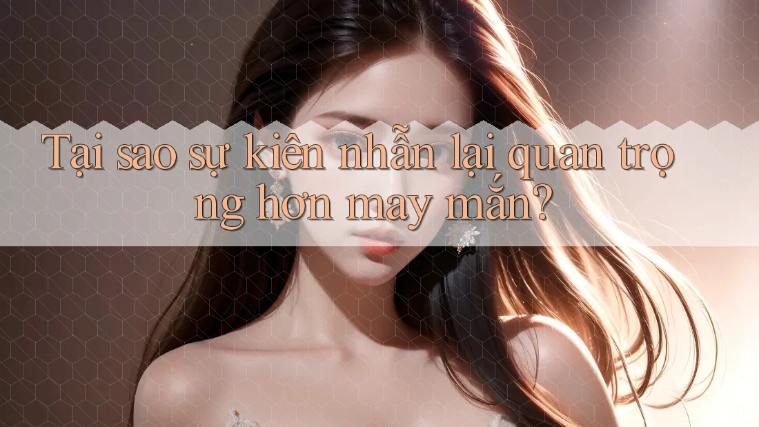 Tại sao sự kiên nhẫn lại quan trọng hơn may mắn? Tại sao sự kiên nhẫn lại quan trọng hơn may mắn?