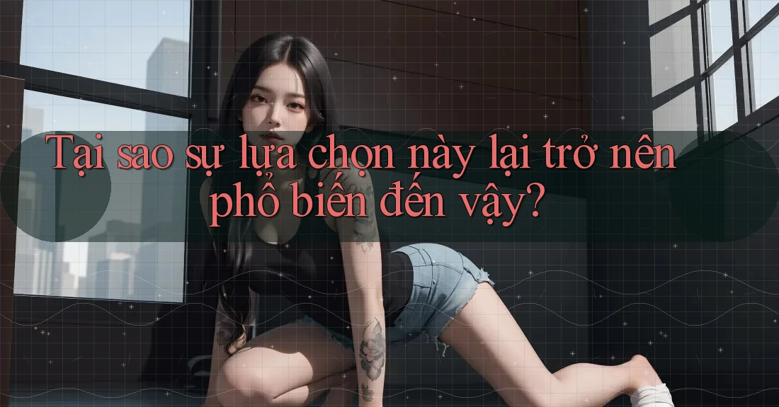 Tại sao sự lựa chọn này lại trở nên phổ biến đến vậy?