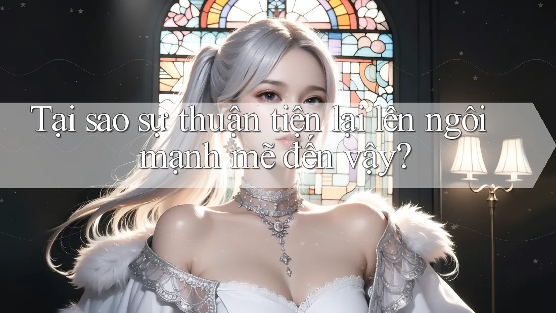 Tại sao sự thuận tiện lại lên ngôi mạnh mẽ đến vậy? Tại sao sự thuận tiện lại lên ngôi mạnh mẽ đến vậy?