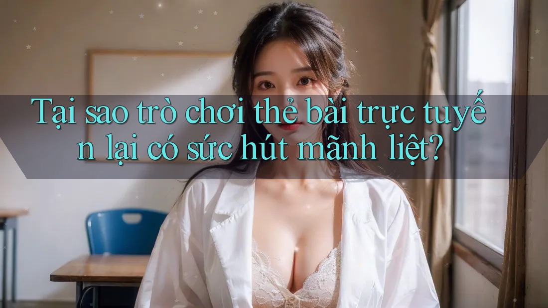 Tại sao trò chơi thẻ bài trực tuyến lại có sức hút mãnh liệt? Tại sao trò chơi thẻ bài trực tuyến lại có sức hút mãnh liệt?