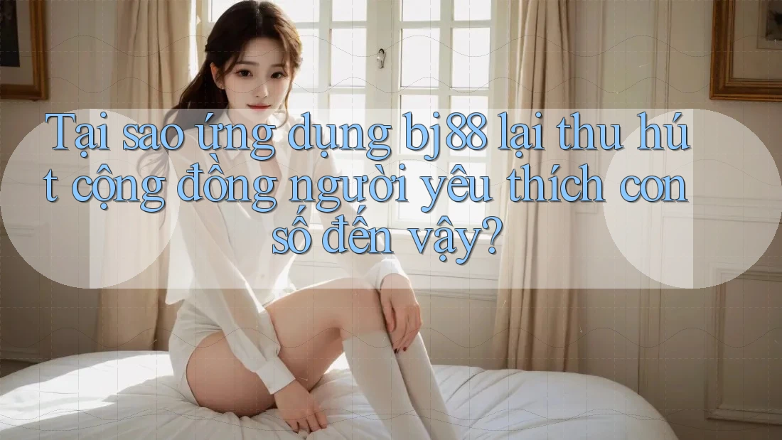 Tại sao ứng dụng bj88 lại thu hút cộng đồng người yêu thích con số đến vậy? Tại sao ứng dụng bj88 lại thu hút cộng đồng người yêu thích con số đến vậy?