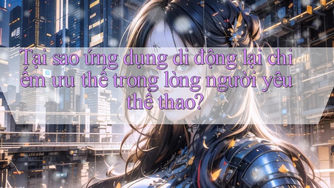 Tại sao ứng dụng di động lại chiếm ưu thế trong lòng người yêu thể thao? Tại sao ứng dụng di động lại chiếm ưu thế trong lòng người yêu thể thao?