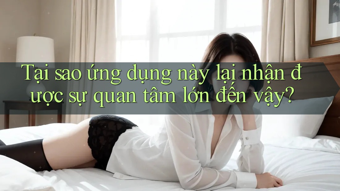 Tại sao ứng dụng này lại nhận được sự quan tâm lớn đến vậy? Tại sao ứng dụng này lại nhận được sự quan tâm lớn đến vậy?