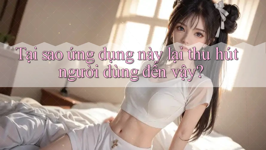 Tại sao ứng dụng này lại thu hút người dùng đến vậy? Tại sao ứng dụng này lại thu hút người dùng đến vậy?