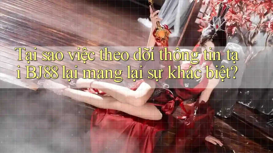 Tại sao việc theo dõi thông tin tại BJ88 lại mang lại sự khác biệt? Tại sao việc theo dõi thông tin tại BJ88 lại mang lại sự khác biệt?
