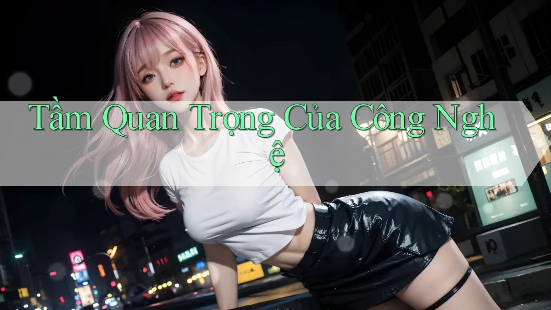 Tầm Quan Trọng Của Công Nghệ Tầm Quan Trọng Của Công Nghệ
