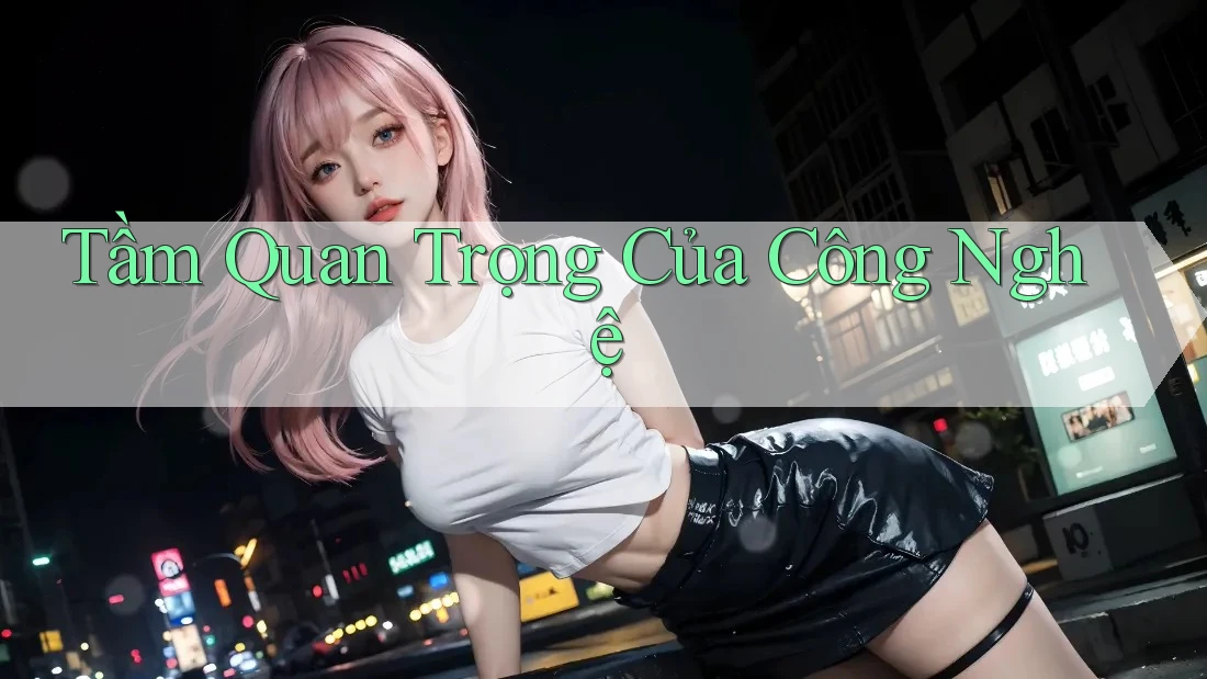 Tầm Quan Trọng Của Công Nghệ Tầm Quan Trọng Của Công Nghệ