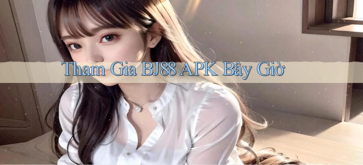 tham gia bj88 apk bây giờ