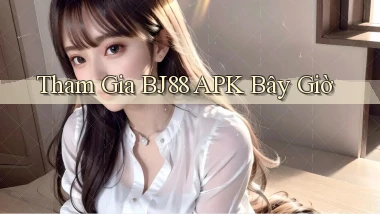 tham gia bj88 apk bây giờ