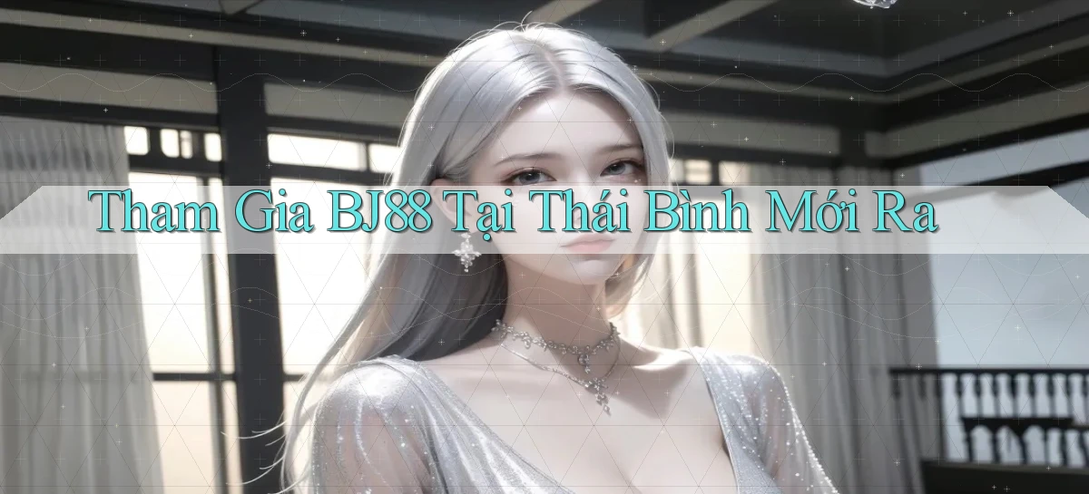 tham gia bj88 tại Thái Bình mới ra