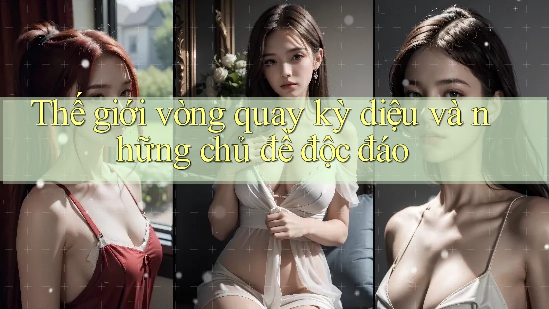 Thế giới vòng quay kỳ diệu và những chủ đề độc đáo Thế giới vòng quay kỳ diệu và những chủ đề độc đáo