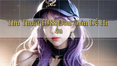 thủ thuật bj88 đơn giản dễ hiểu