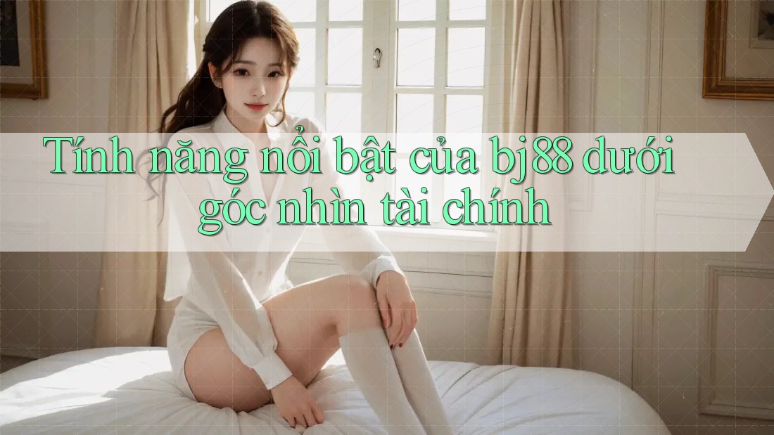 Tính năng nổi bật của bj88 dưới góc nhìn tài chính