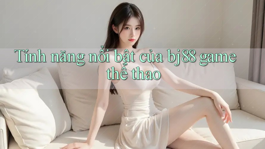 Tính năng nổi bật của bj88 game thể thao