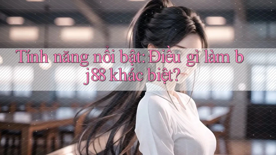 Tính năng nổi bật: Điều gì làm bj88 khác biệt? Tính năng nổi bật: Điều gì làm bj88 khác biệt?