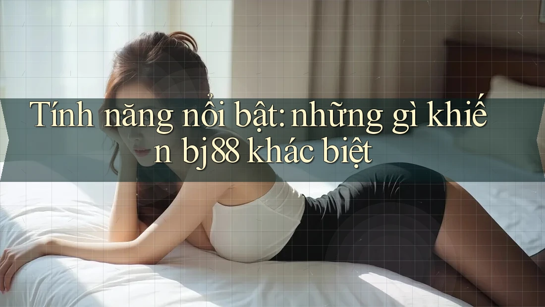Tính năng nổi bật: những gì khiến bj88 khác biệt Tính năng nổi bật: những gì khiến bj88 khác biệt