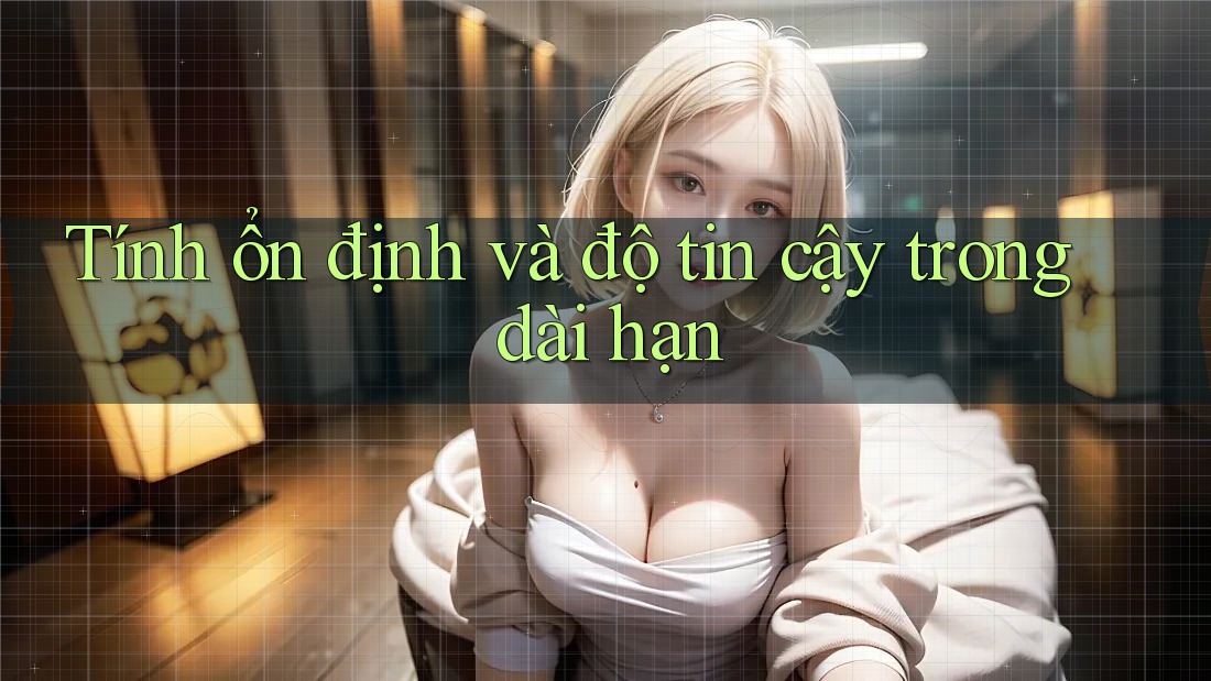 Tính ổn định và độ tin cậy trong dài hạn Tính ổn định và độ tin cậy trong dài hạn