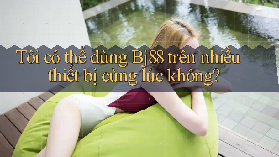 Tôi có thể dùng bj88 trên nhiều thiết bị cùng lúc không? Tôi có thể dùng bj88 trên nhiều thiết bị cùng lúc không?