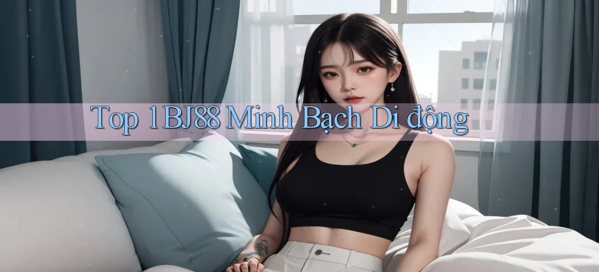 top 1 bj88 minh bạch di động