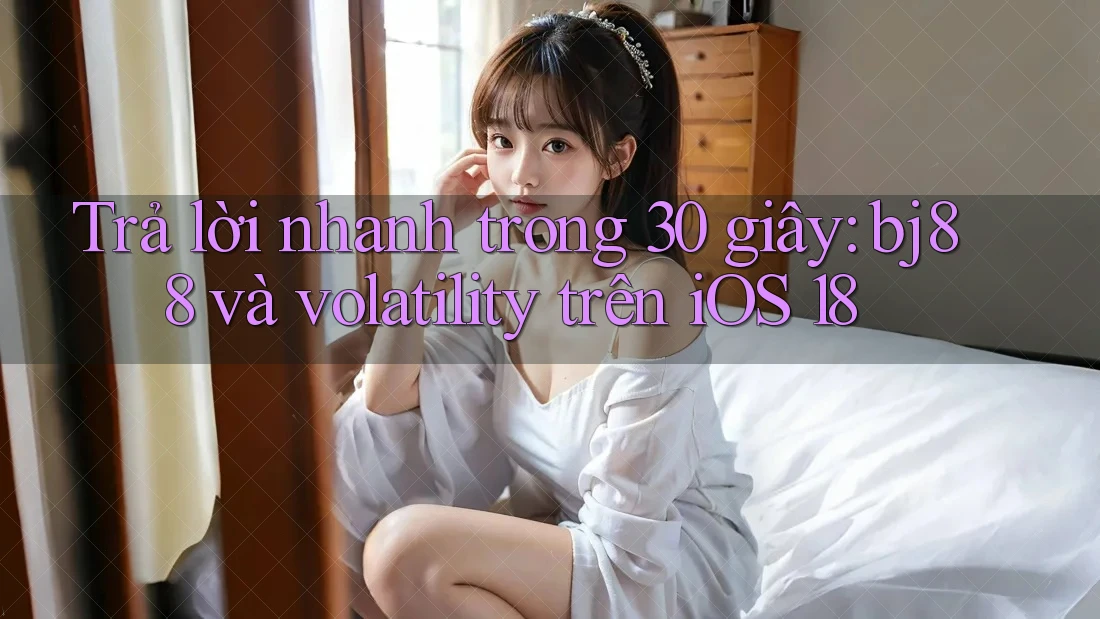 Trả lời nhanh trong 30 giây: bj88 và volatility trên iOS 18 Trả lời nhanh trong 30 giây: bj88 và volatility trên iOS 18