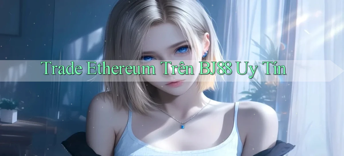 trade ethereum trên bj88 uy tín