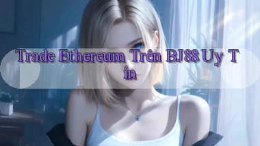 trade ethereum trên bj88 uy tín