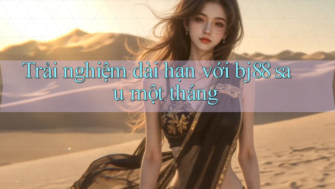 Trải nghiệm dài hạn với bj88 sau một tháng Trải nghiệm dài hạn với bj88 sau một tháng