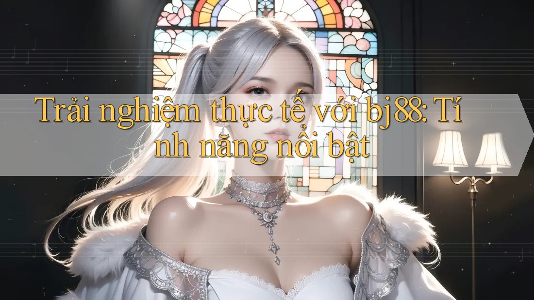 Trải nghiệm thực tế với bj88: Tính năng nổi bật