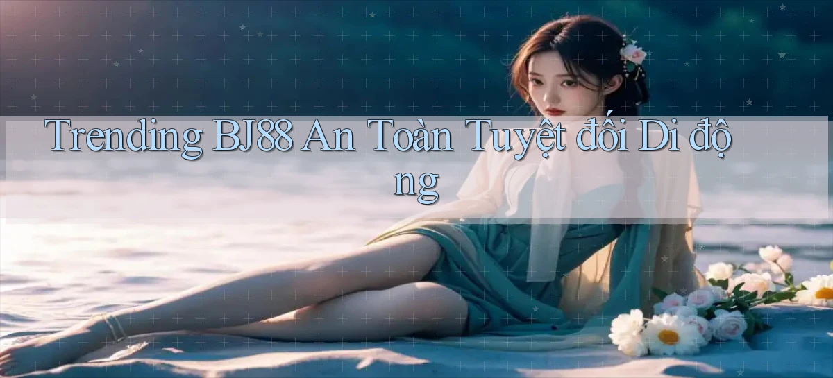 trending bj88 an toàn tuyệt đối di động