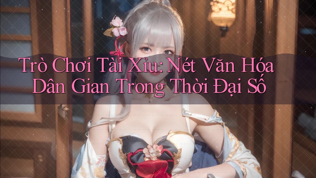 Trò Chơi Tài Xỉu: Nét Văn Hóa Dân Gian Trong Thời Đại Số Trò Chơi Tài Xỉu: Nét Văn Hóa Dân Gian Trong Thời Đại Số