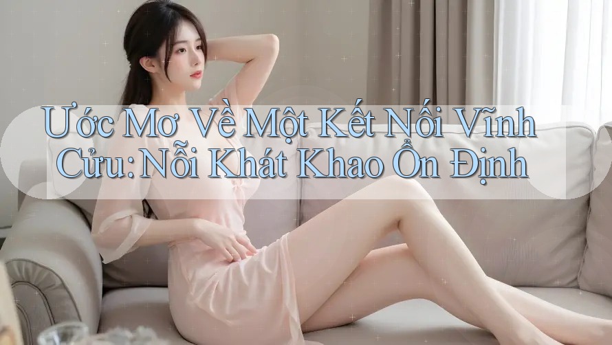 Ước Mơ Về Một Kết Nối Vĩnh Cửu: Nỗi Khát Khao Ổn Định Ước Mơ Về Một Kết Nối Vĩnh Cửu: Nỗi Khát Khao Ổn Định